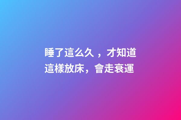 睡了這么久，才知道這樣放床，會走衰運